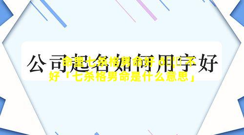 命里七杀格男命好 🦅 不好「七杀格男命是什么意思」